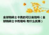 全球購騎士卡真的可以省錢嗎（全球購騎士卡有用嗎 有什么優(yōu)惠）