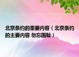 北京條約的重要內(nèi)容（北京條約的主要內(nèi)容 勿忘國恥）