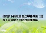紅燒蘿卜的做法 最正宗的做法（燒蘿卜家常做法 你試過這樣做嗎）