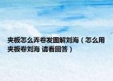 夾板怎么弄卷發(fā)圖解劉海（怎么用夾板卷劉海 請看回答）