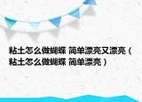 粘土怎么做蝴蝶 簡(jiǎn)單漂亮又漂亮（粘土怎么做蝴蝶 簡(jiǎn)單漂亮）