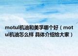 motul機油和美孚哪個好（motul機油怎么樣 具體介紹給大家）