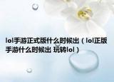 lol手游正式版什么時候出（lol正版手游什么時候出 玩轉(zhuǎn)lol）