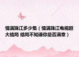 情滿珠江多少集（情滿珠江電視劇大結(jié)局 結(jié)局不知道你是否滿意）