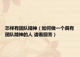 怎樣有團(tuán)隊(duì)精神（如何做一個(gè)具有團(tuán)隊(duì)精神的人 請(qǐng)看回答）