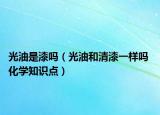 光油是漆嗎（光油和清漆一樣嗎 化學(xué)知識(shí)點(diǎn)）