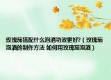 玫瑰茄搭配什么泡酒功效更好?（玫瑰茄泡酒的制作方法 如何用玫瑰茄泡酒）