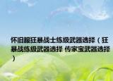 懷舊服狂暴戰(zhàn)士練級(jí)武器選擇（狂暴戰(zhàn)練級(jí)武器選擇 傳家寶武器選擇）