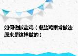 如何做椒鹽雞（椒鹽雞家常做法 原來是這樣做的）