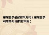 京東白條借款有風(fēng)險嗎（京東白條利息高嗎 借貸有風(fēng)險）