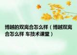 博越的雙離合怎么樣（博越雙離合怎么樣 車技術(shù)課堂）