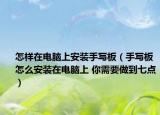 怎樣在電腦上安裝手寫板（手寫板怎么安裝在電腦上 你需要做到七點）