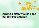 虎加雞上下四步是什么生肖（虎上雞下什么生肖 標(biāo)準(zhǔn)答案）