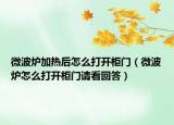 微波爐加熱后怎么打開(kāi)柜門(mén)（微波爐怎么打開(kāi)柜門(mén)請(qǐng)看回答）