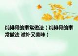 燉排骨的家常做法（燉排骨的家常做法 滋補(bǔ)又美味）