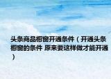 頭條商品櫥窗開通條件（開通頭條櫥窗的條件 原來要這樣做才能開通）