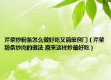 芹菜炒粉條怎么做好吃又簡單竅門（芹菜粉條炒肉的做法 原來這樣炒最好吃）