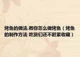 烤魚的做法.教你怎么做烤魚（烤魚的制作方法 吃貨們還不趕緊收藏）