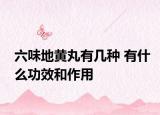 六味地黃丸有幾種 有什么功效和作用