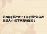 更改jpg圖片大?。╦pg照片怎么改容量大小 接下來就教你啦）