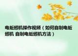 電蚯蚓機操作視頻（如何自制電蚯蚓機 自制電蚯蚓機方法）