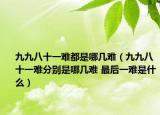 九九八十一難都是哪幾難（九九八十一難分別是哪幾難 最后一難是什么）