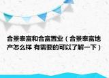 合景泰富和合富置業(yè)（合景泰富地產(chǎn)怎么樣 有需要的可以了解一下）