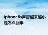 iphone6s聲音越來(lái)越小是怎么回事
