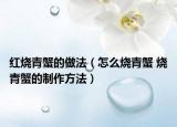 紅燒青蟹的做法（怎么燒青蟹 燒青蟹的制作方法）