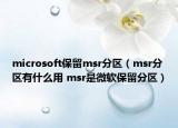 microsoft保留msr分區(qū)（msr分區(qū)有什么用 msr是微軟保留分區(qū)）