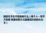我的左手右手結(jié)局是什么（兩個(gè)人一雙手大結(jié)局 我愛(ài)你的方式就是成為你的左右手）