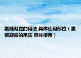 氨糖凝露的用法 具體使用部位（氨糖凝露的用法 具體使用）