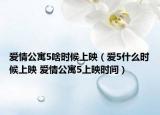 愛(ài)情公寓5啥時(shí)候上映（愛(ài)5什么時(shí)候上映 愛(ài)情公寓5上映時(shí)間）