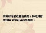 離韓村河最近的地鐵站（韓村河有地鐵嗎 大家可以簡(jiǎn)單看看）