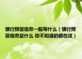 銀行預留信息一般寫什么（銀行預留信息是什么 你不知道的都在這）