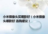 小米攝像頭買哪款好（小米攝像頭哪款好 選購建議）