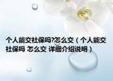 個(gè)人能交社保嗎?怎么交（個(gè)人能交社保嗎 怎么交 詳細(xì)介紹說(shuō)明）
