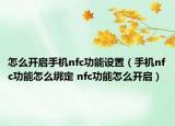 怎么開啟手機nfc功能設(shè)置（手機nfc功能怎么綁定 nfc功能怎么開啟）