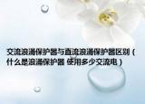 交流浪涌保護(hù)器與直流浪涌保護(hù)器區(qū)別（什么是浪涌保護(hù)器 使用多少交流電）