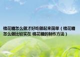 棉花糖怎么做才好吃做起來(lái)簡(jiǎn)單（棉花糖怎么做比較實(shí)在 棉花糖的制作方法）