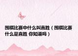 圍棋比賽中什么叫直勝（圍棋比賽什么是直勝 你知道嗎）
