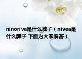 ninoriva是什么牌子（nivea是什么牌子 下面為大家解答）