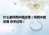 什么是柯西中值定理（柯西中值定理 你學(xué)過(guò)嗎）