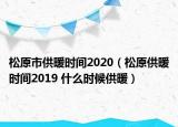 松原市供暖時間2020（松原供暖時間2019 什么時候供暖）