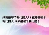 張騫是哪個朝代的人?（張騫是哪個朝代的人 原來是這個朝代的）