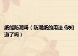 紙能防潮嗎（防潮紙的用法 你知道了嗎）