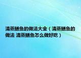 清蒸鱔魚的做法大全（清蒸鱔魚的做法 清蒸鱔魚怎么做好吃）