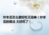 炒冬瓜怎么做好吃又簡(jiǎn)單（炒冬瓜的做法 太好吃了）