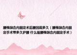 腰椎融合內(nèi)固定術(shù)后腰圍戴多久（腰椎融合內(nèi)固定手術(shù)帶多久護(hù)腰 什么是腰椎融合內(nèi)固定手術(shù)）
