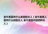 金牛男喜歡什么類型的女人（金牛座男人喜歡什么樣的女人 金牛男喜歡的四種女人）